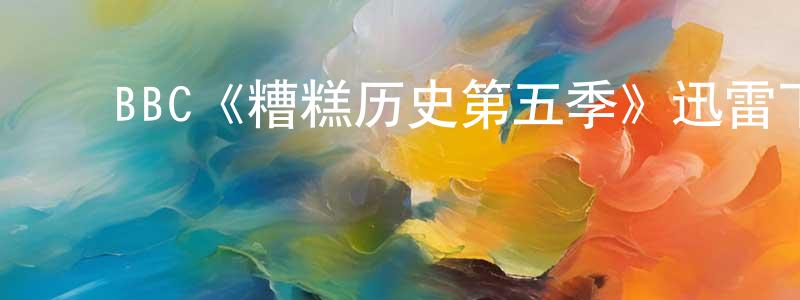 曹会英发布BBC《糟糕历史第五季》迅雷下载/在线观看/百度云-都市/情感-美剧天堂